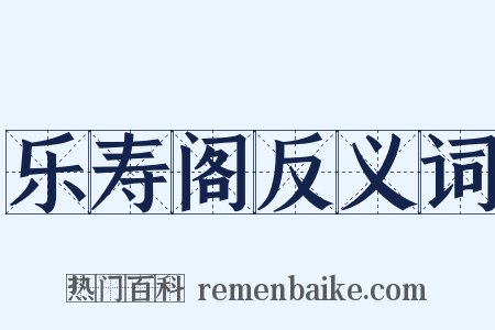 乐寿阁反义词是什么意思的图片
